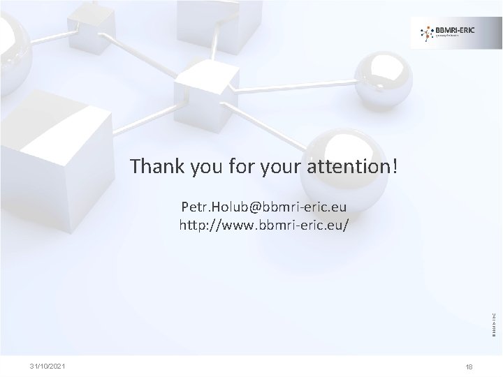 Thank you for your attention! ©BBMRI-ERIC Petr. Holub@bbmri-eric. eu http: //www. bbmri-eric. eu/ 31/10/2021