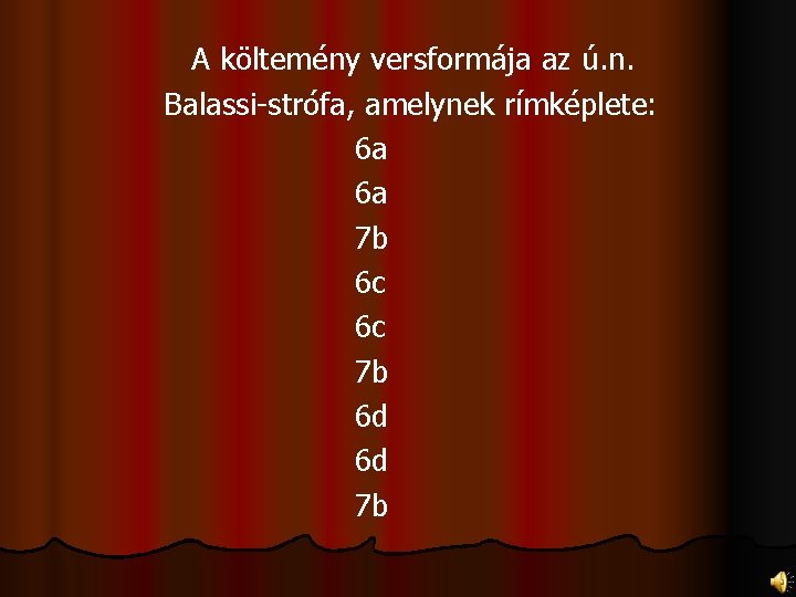 A költemény versformája az ú. n. Balassi-strófa, amelynek rímképlete: 6 a 6 a 7