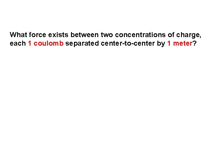 What force exists between two concentrations of charge, each 1 coulomb separated center-to-center by