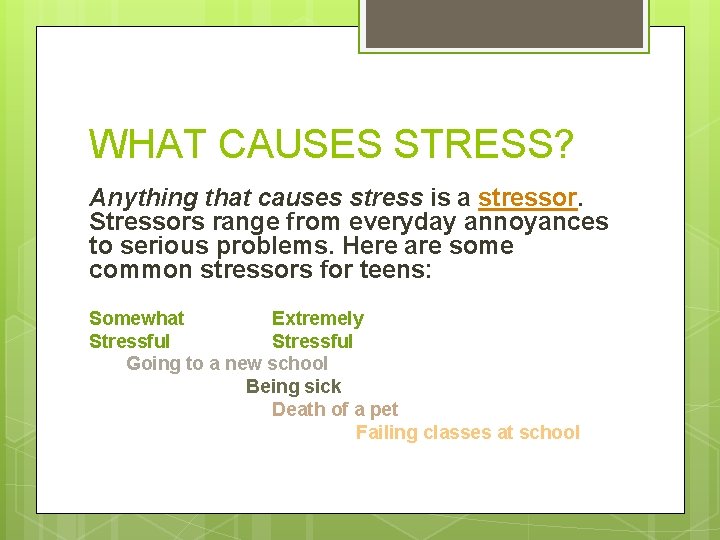 WHAT CAUSES STRESS? Anything that causes stress is a stressor. Stressors range from everyday