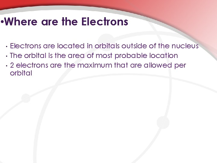  • Where are the Electrons • • • Electrons are located in orbitals