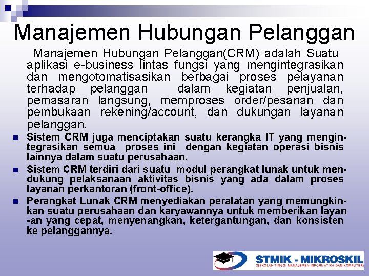 Manajemen Hubungan Pelanggan(CRM) adalah Suatu aplikasi e-business lintas fungsi yang mengintegrasikan dan mengotomatisasikan berbagai