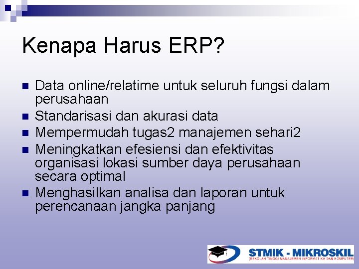 Kenapa Harus ERP? n n n Data online/relatime untuk seluruh fungsi dalam perusahaan Standarisasi