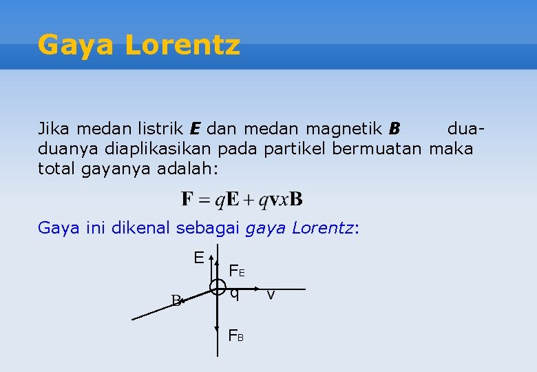 Gaya Lorentz Jika medan listrik E dan medan magnetik B duaduanya diaplikasikan pada partikel