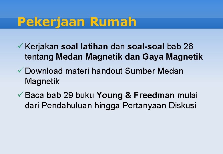 Pekerjaan Rumah ü Kerjakan soal latihan dan soal-soal bab 28 tentang Medan Magnetik dan