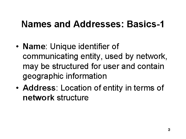 Names and Addresses: Basics-1 • Name: Unique identifier of communicating entity, used by network,