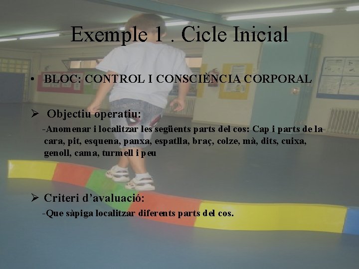 Exemple 1. Cicle Inicial • BLOC: CONTROL I CONSCIÈNCIA CORPORAL Ø Objectiu operatiu: -Anomenar