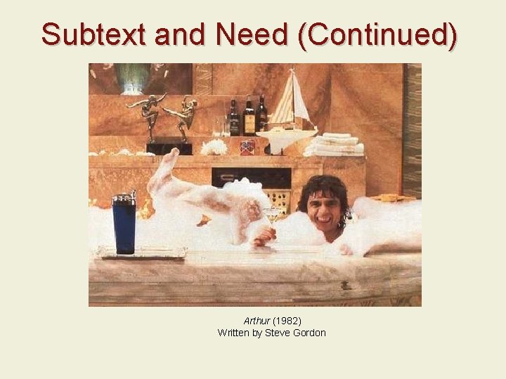 Subtext and Need (Continued) Arthur (1982) Written by Steve Gordon 