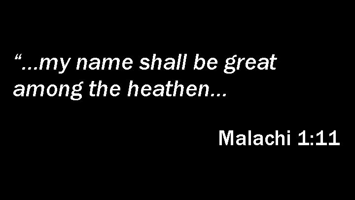 “…my name shall be great among the heathen… Malachi 1: 11 