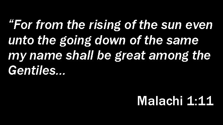 “For from the rising of the sun even unto the going down of the