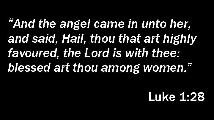 “And the angel came in unto her, and said, Hail, thou that art highly