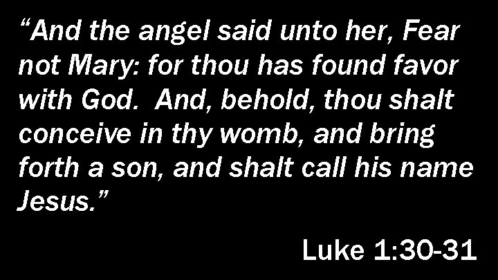 “And the angel said unto her, Fear not Mary: for thou has found favor