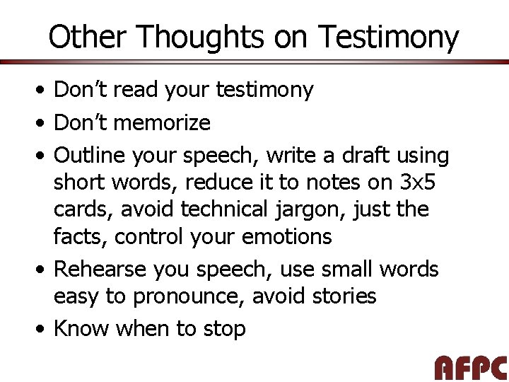 Other Thoughts on Testimony • Don’t read your testimony • Don’t memorize • Outline