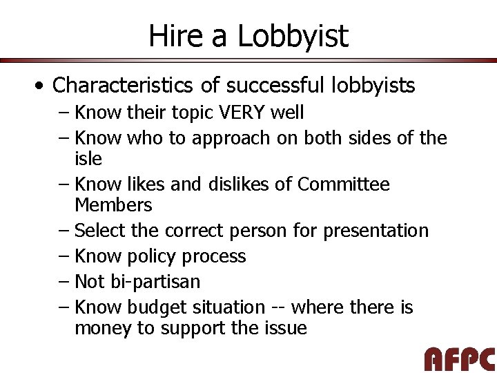 Hire a Lobbyist • Characteristics of successful lobbyists – Know their topic VERY well