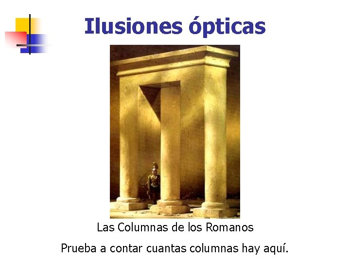 Ilusiones ópticas Las Columnas de los Romanos Prueba a contar cuantas columnas hay aquí.