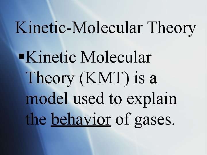 Kinetic-Molecular Theory §Kinetic Molecular Theory (KMT) is a model used to explain the behavior