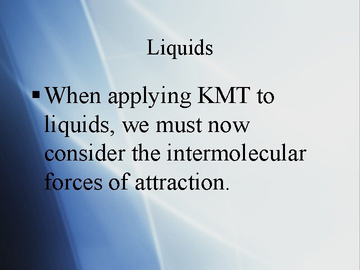 Liquids § When applying KMT to liquids, we must now consider the intermolecular forces