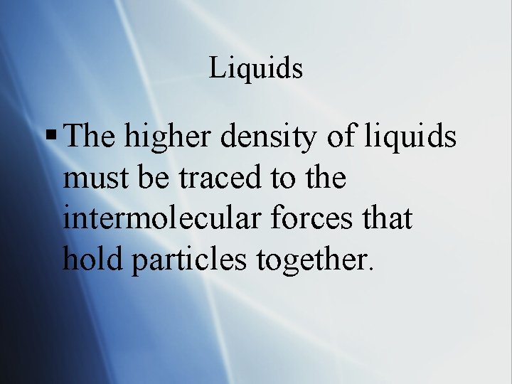 Liquids § The higher density of liquids must be traced to the intermolecular forces