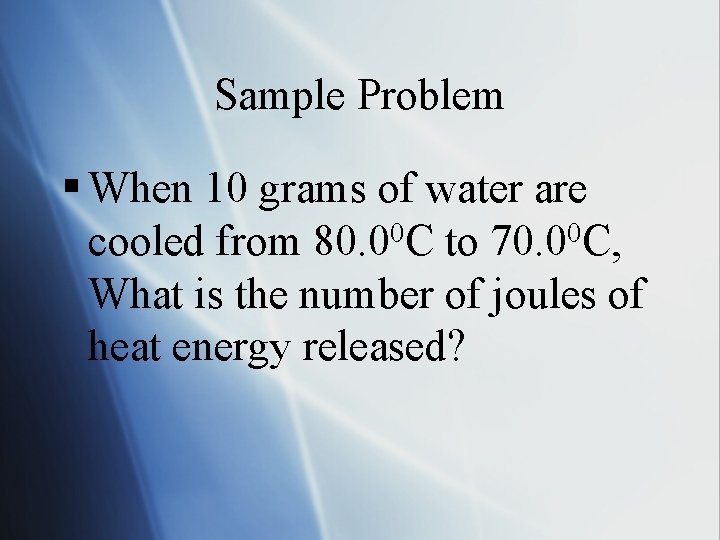 Sample Problem § When 10 grams of water are cooled from 80. 00 C
