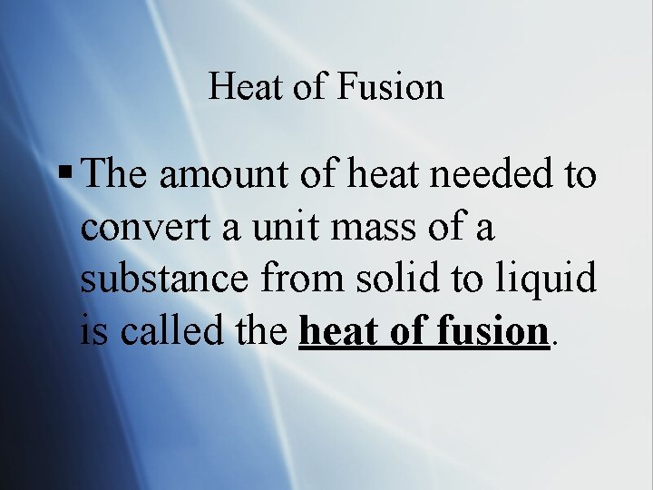 Heat of Fusion § The amount of heat needed to convert a unit mass