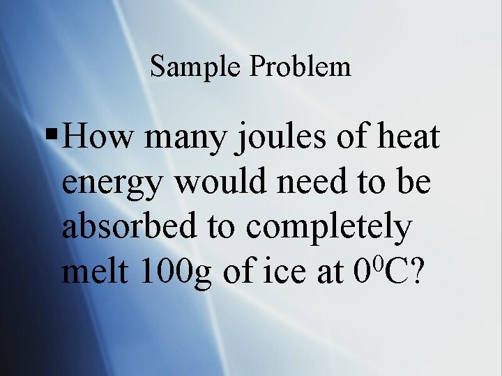 Sample Problem § How many joules of heat energy would need to be absorbed