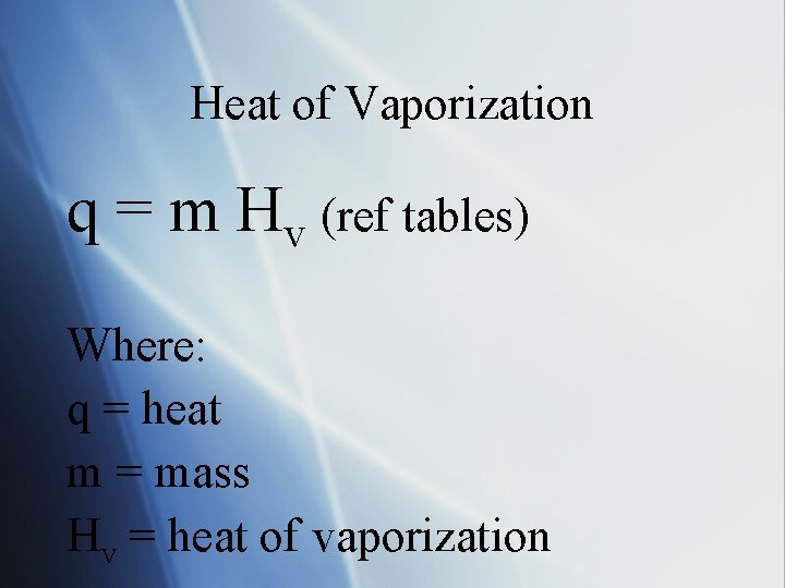 Heat of Vaporization q = m Hv (ref tables) Where: q = heat m