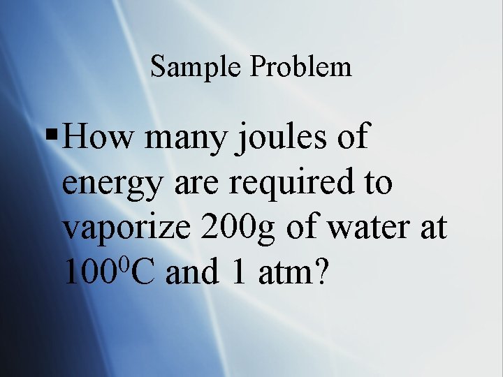 Sample Problem § How many joules of energy are required to vaporize 200 g