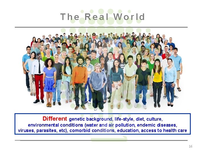 The Real World Different genetic background, life-style, diet, culture, environmental conditions (water and air