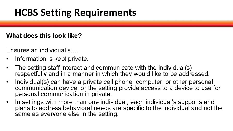 HCBS Setting Requirements What does this look like? Ensures an individual’s…. • Information is