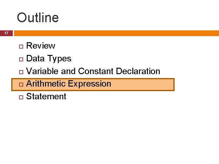 Outline 17 Review Data Types Variable and Constant Declaration Arithmetic Expression Statement Outline 17 Review Data Types Variable and Constant Declaration Arithmetic Expression Statement