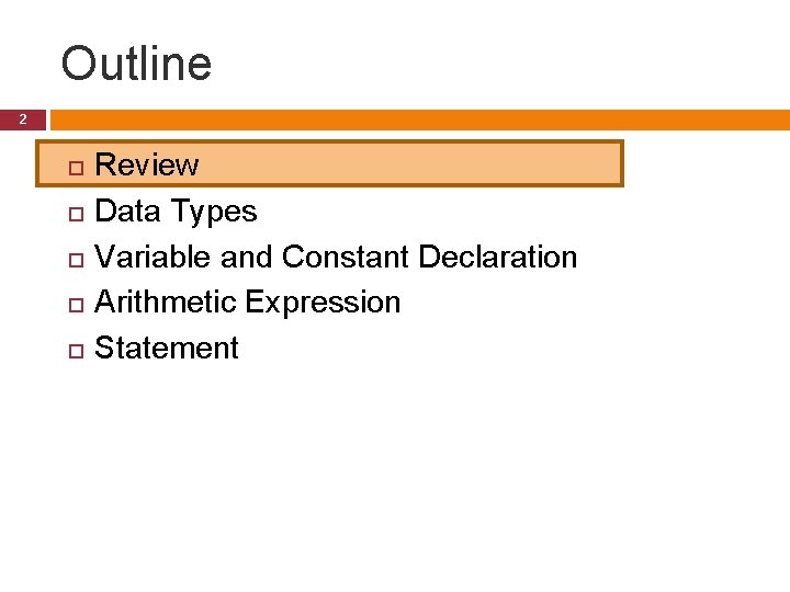 Outline 2 Review Data Types Variable and Constant Declaration Arithmetic Expression Statement Outline 2 Review Data Types Variable and Constant Declaration Arithmetic Expression Statement