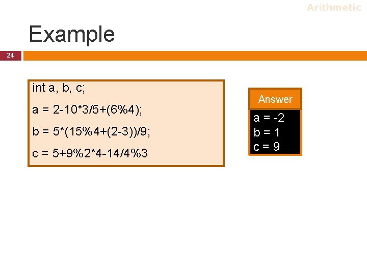 Arithmetic Example 24 int a, b, c; a = 2 -10*3/5+(6%4); b = 5*(15%4+(2 Arithmetic Example 24 int a, b, c; a = 2 -10*3/5+(6%4); b = 5*(15%4+(2
