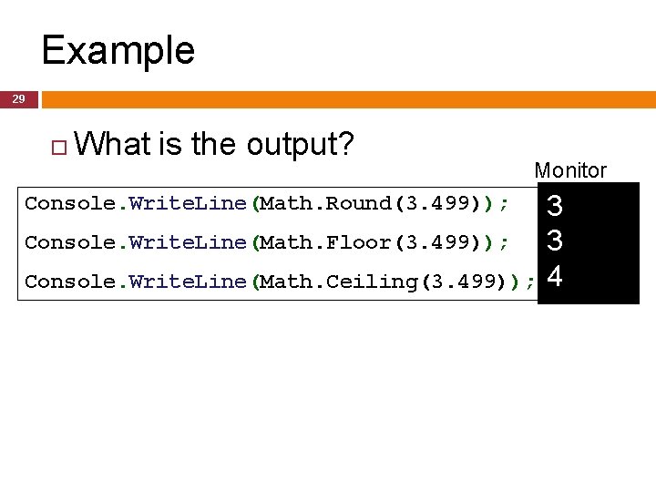Example 29 What is the output? Monitor Console. Write. Line(Math. Round(3. 499)); Console. Write. Example 29 What is the output? Monitor Console. Write. Line(Math. Round(3. 499)); Console. Write.