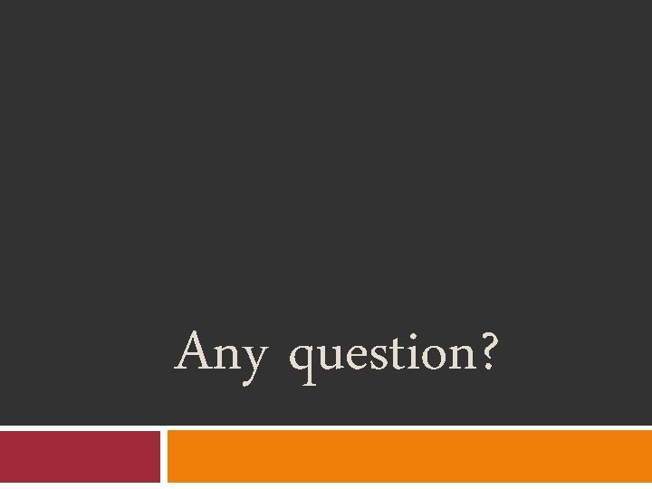 Any question? Any question?