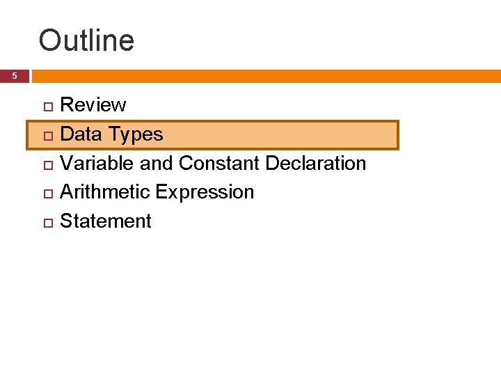 Outline 5 Review Data Types Variable and Constant Declaration Arithmetic Expression Statement Outline 5 Review Data Types Variable and Constant Declaration Arithmetic Expression Statement