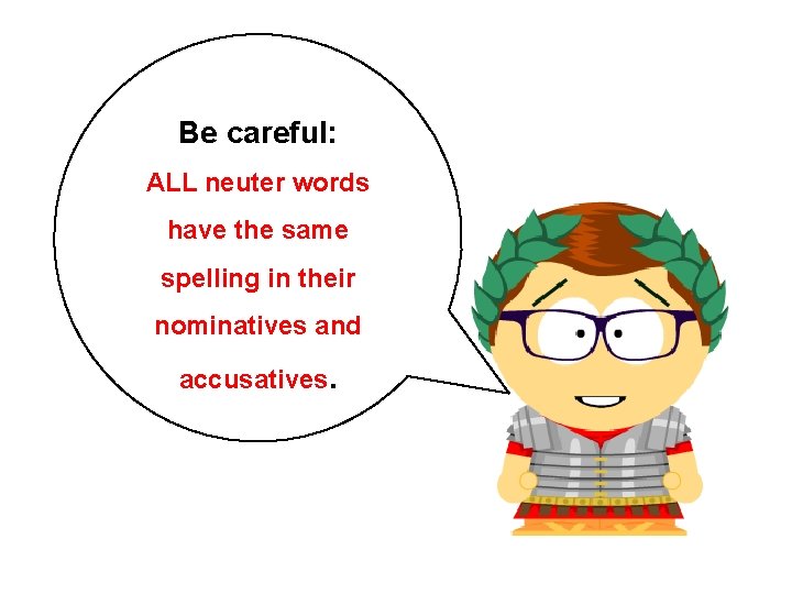 Be careful: ALL neuter words have the same spelling in their nominatives and accusatives. Be careful: ALL neuter words have the same spelling in their nominatives and accusatives.