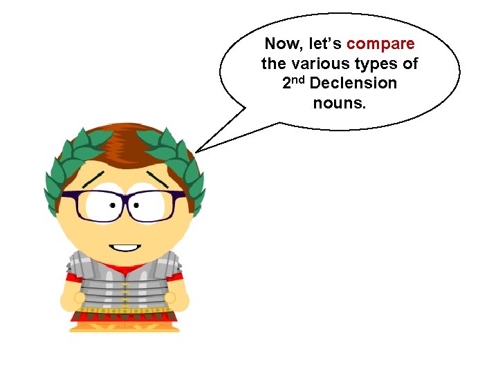 Now, let’s compare the various types of 2 nd Declension nouns.  Now, let’s compare the various types of 2 nd Declension nouns.