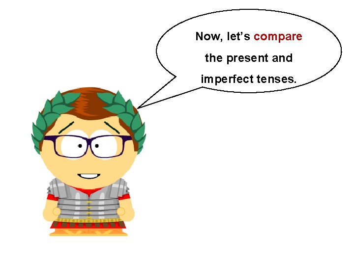 Now, let’s compare the present and imperfect tenses.  Now, let’s compare the present and imperfect tenses.