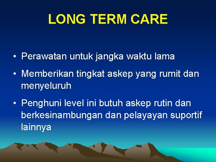 LONG TERM CARE • Perawatan untuk jangka waktu lama • Memberikan tingkat askep yang