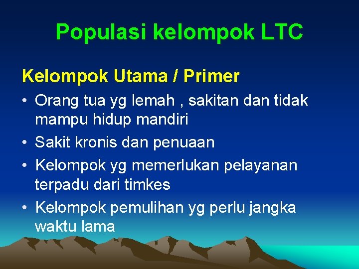 Populasi kelompok LTC Kelompok Utama / Primer • Orang tua yg lemah , sakitan