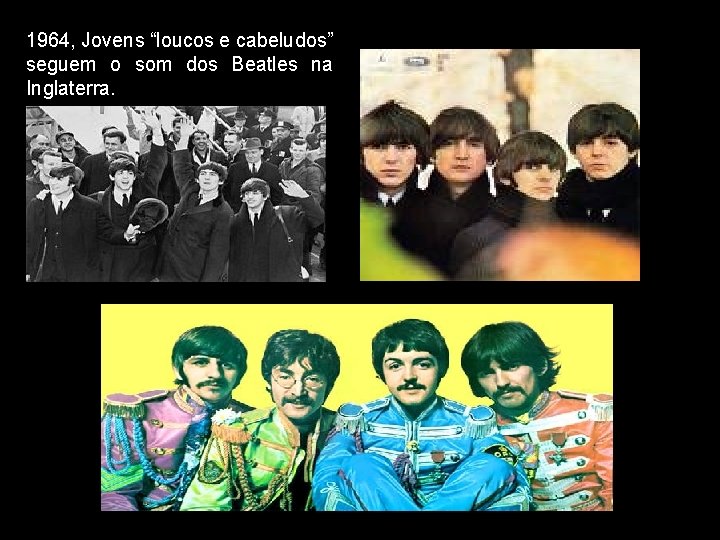 1964, Jovens “loucos e cabeludos” seguem o som dos Beatles na Inglaterra. 