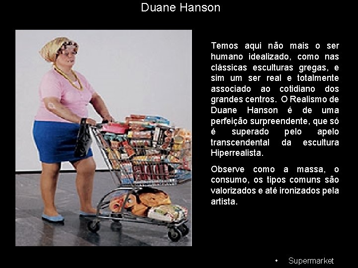 Duane Hanson Temos aqui não mais o ser humano idealizado, como nas clássicas esculturas