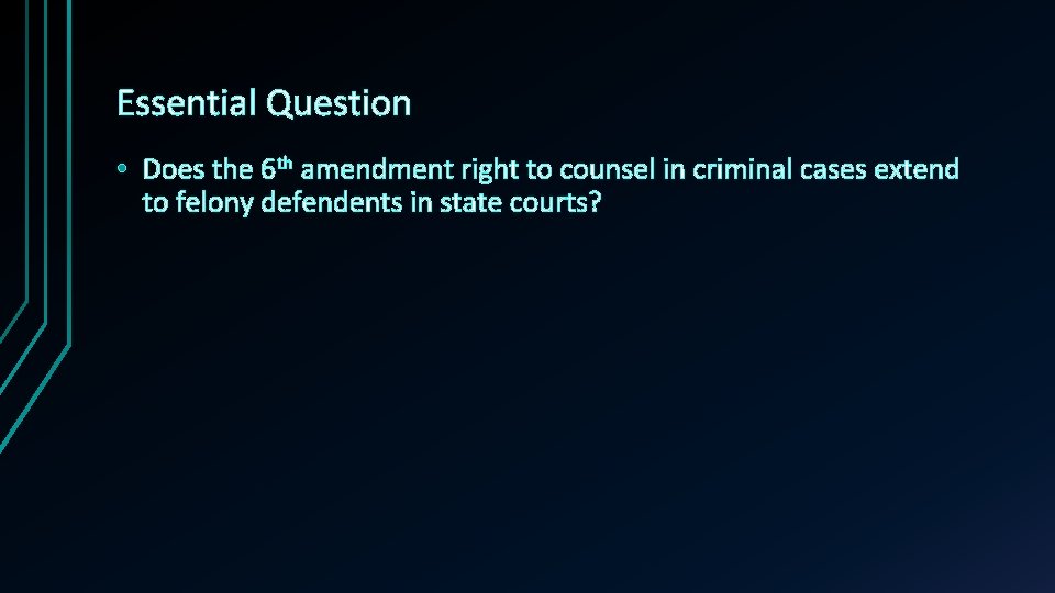 Essential Question • Does the 6 th amendment right to counsel in criminal cases