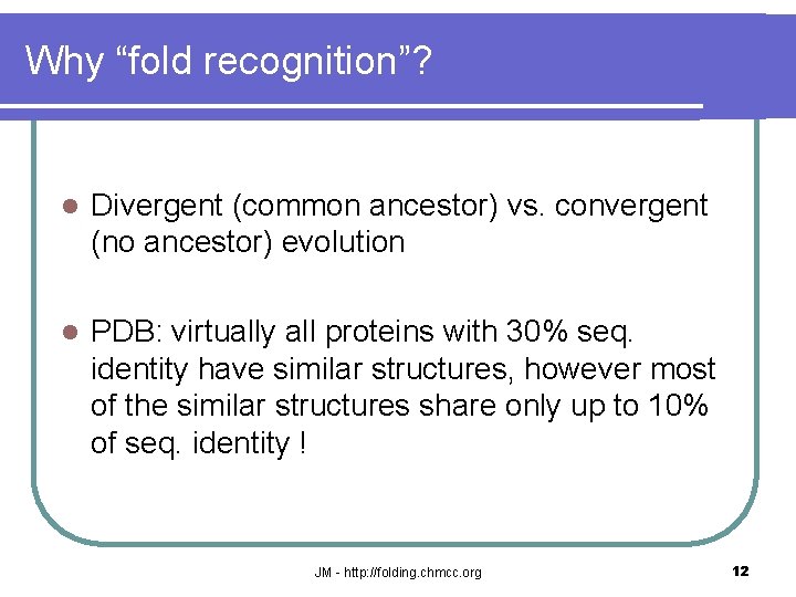 Why “fold recognition”? l Divergent (common ancestor) vs. convergent (no ancestor) evolution l PDB: