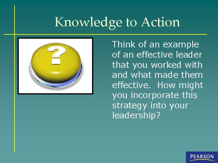 Knowledge to Action Think of an example of an effective leader that you worked