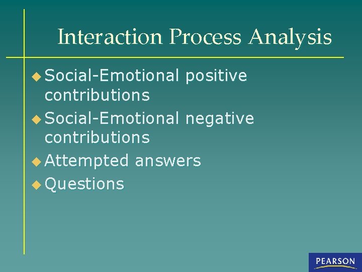 Interaction Process Analysis u Social-Emotional positive contributions u Social-Emotional negative contributions u Attempted answers