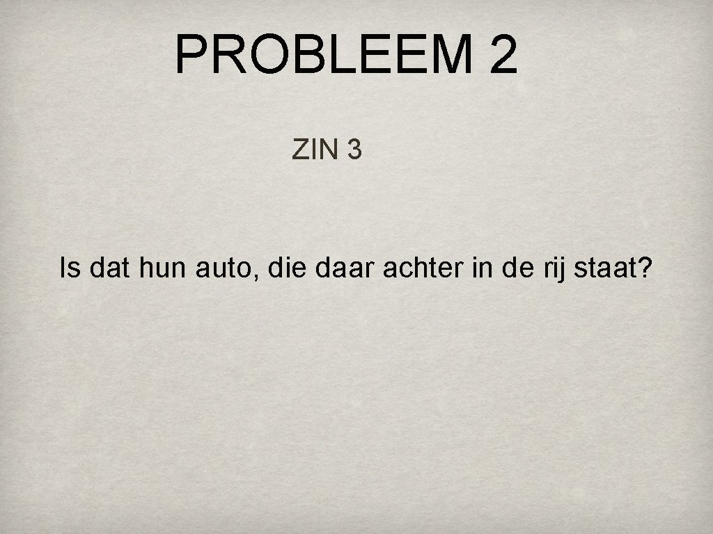 PROBLEEM 2 ZIN 3 Is dat hun auto, die daar achter in de rij