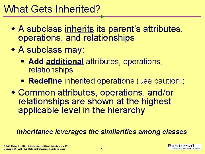 What Gets Inherited? w A subclass inherits parent’s attributes, operations, and relationships w A