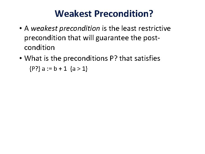 Weakest Precondition? • A weakest precondition is the least restrictive precondition that will guarantee