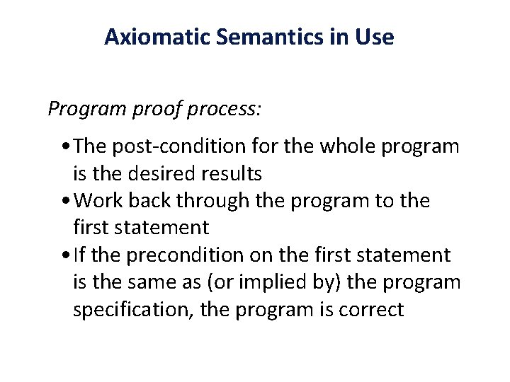 Axiomatic Semantics in Use Program proof process: • The post-condition for the whole program